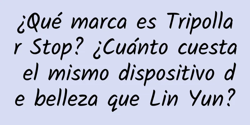 ¿Qué marca es Tripollar Stop? ¿Cuánto cuesta el mismo dispositivo de belleza que Lin Yun?