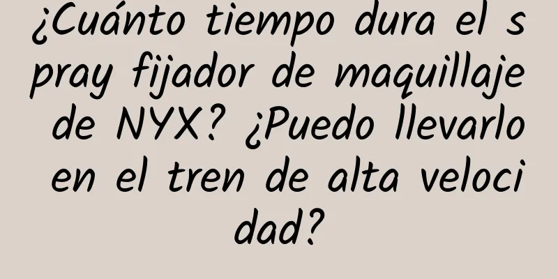 ¿Cuánto tiempo dura el spray fijador de maquillaje de NYX? ¿Puedo llevarlo en el tren de alta velocidad?