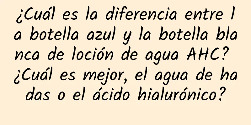 ¿Cuál es la diferencia entre la botella azul y la botella blanca de loción de agua AHC? ¿Cuál es mejor, el agua de hadas o el ácido hialurónico?