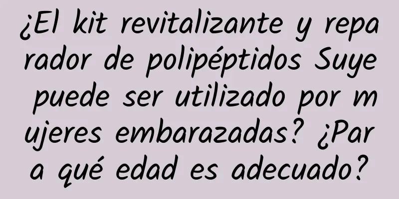 ¿El kit revitalizante y reparador de polipéptidos Suye puede ser utilizado por mujeres embarazadas? ¿Para qué edad es adecuado?