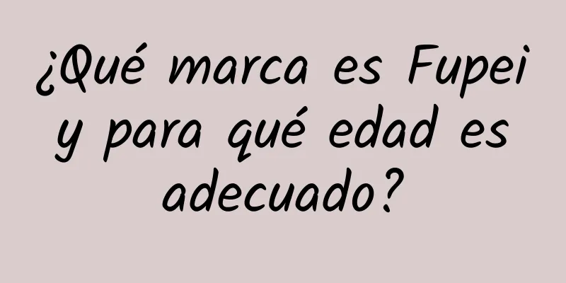 ¿Qué marca es Fupei y para qué edad es adecuado?