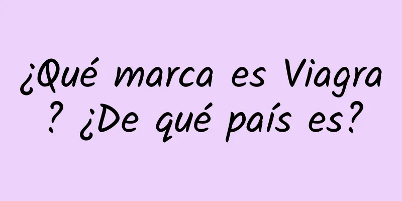 ¿Qué marca es Viagra? ¿De qué país es?