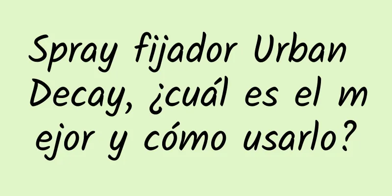 Spray fijador Urban Decay, ¿cuál es el mejor y cómo usarlo?