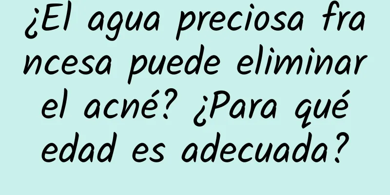 ¿El agua preciosa francesa puede eliminar el acné? ¿Para qué edad es adecuada?