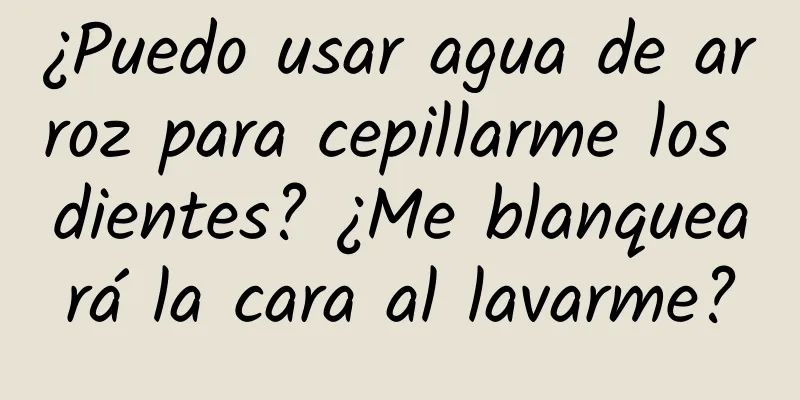 ¿Puedo usar agua de arroz para cepillarme los dientes? ¿Me blanqueará la cara al lavarme?