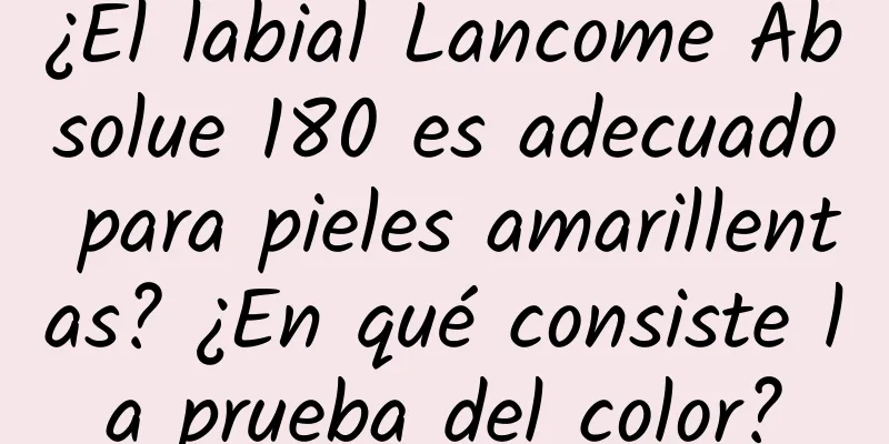 ¿El labial Lancome Absolue 180 es adecuado para pieles amarillentas? ¿En qué consiste la prueba del color?