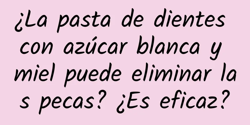 ¿La pasta de dientes con azúcar blanca y miel puede eliminar las pecas? ¿Es eficaz?