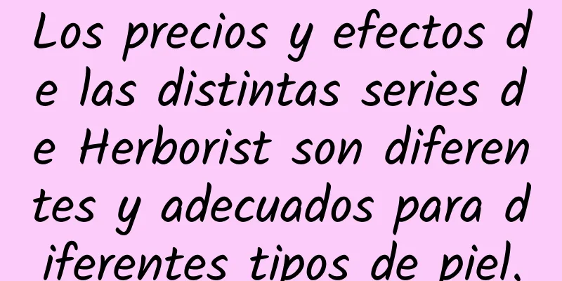 Los precios y efectos de las distintas series de Herborist son diferentes y adecuados para diferentes tipos de piel.