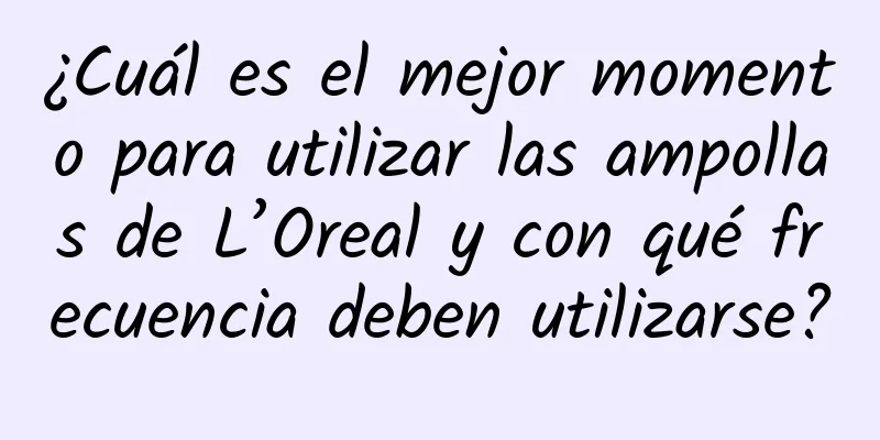 ¿Cuál es el mejor momento para utilizar las ampollas de L’Oreal y con qué frecuencia deben utilizarse?