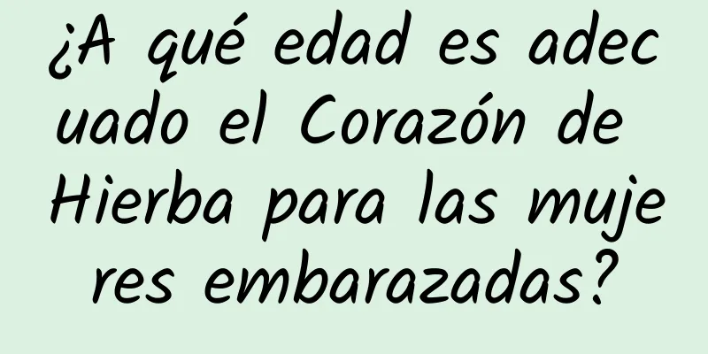 ¿A qué edad es adecuado el Corazón de Hierba para las mujeres embarazadas?