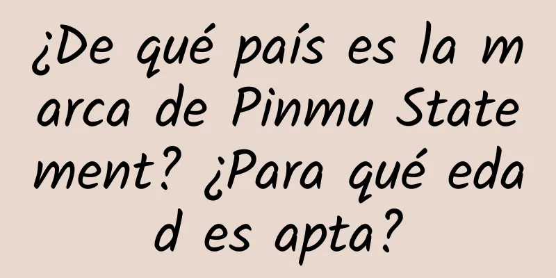 ¿De qué país es la marca de Pinmu Statement? ¿Para qué edad es apta?