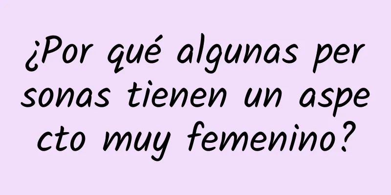 ¿Por qué algunas personas tienen un aspecto muy femenino?