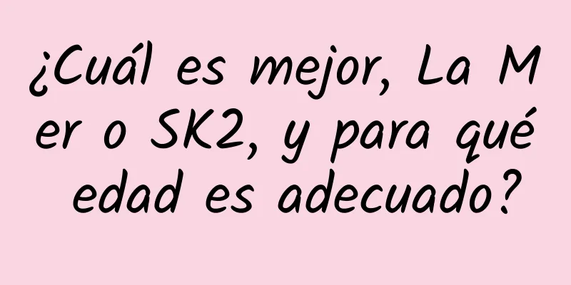 ¿Cuál es mejor, La Mer o SK2, y para qué edad es adecuado?