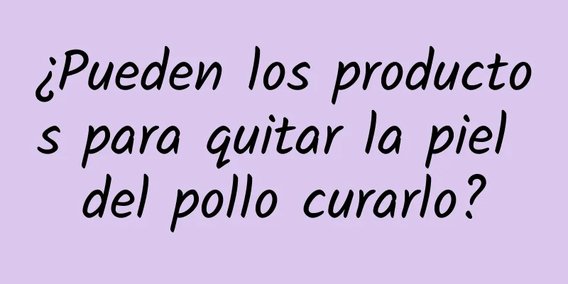 ¿Pueden los productos para quitar la piel del pollo curarlo?