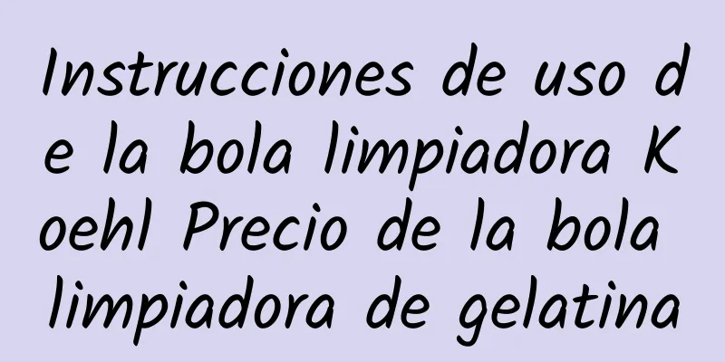 Instrucciones de uso de la bola limpiadora Koehl Precio de la bola limpiadora de gelatina