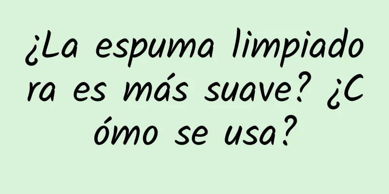 ¿La espuma limpiadora es más suave? ¿Cómo se usa?