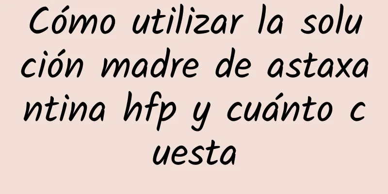 Cómo utilizar la solución madre de astaxantina hfp y cuánto cuesta