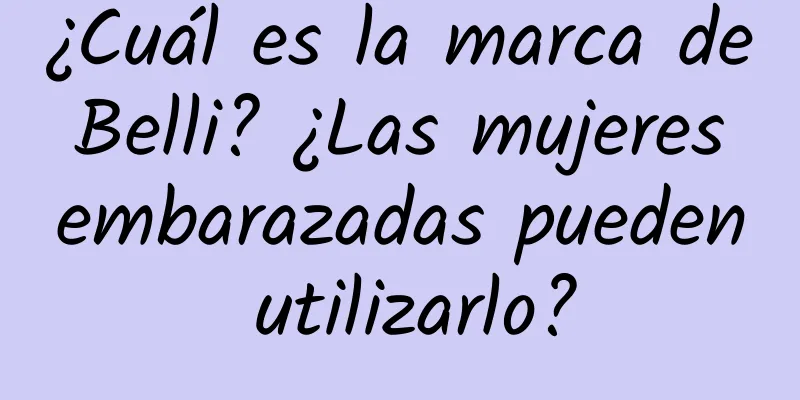 ¿Cuál es la marca de Belli? ¿Las mujeres embarazadas pueden utilizarlo?