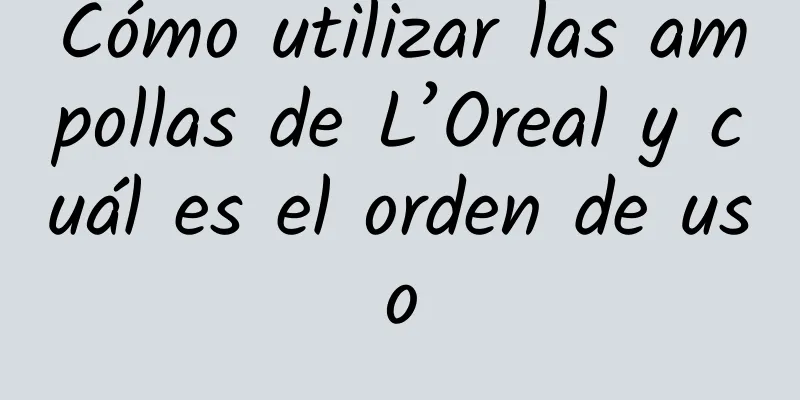 Cómo utilizar las ampollas de L’Oreal y cuál es el orden de uso