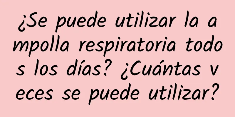 ¿Se puede utilizar la ampolla respiratoria todos los días? ¿Cuántas veces se puede utilizar?