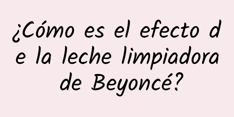 ¿Cómo es el efecto de la leche limpiadora de Beyoncé?