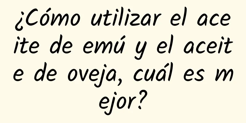 ¿Cómo utilizar el aceite de emú y el aceite de oveja, cuál es mejor?