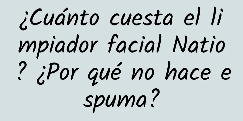 ¿Cuánto cuesta el limpiador facial Natio? ¿Por qué no hace espuma?