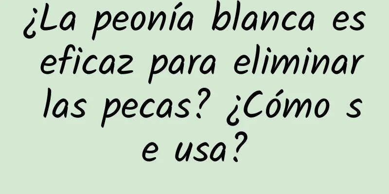 ¿La peonía blanca es eficaz para eliminar las pecas? ¿Cómo se usa?