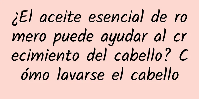 ¿El aceite esencial de romero puede ayudar al crecimiento del cabello? Cómo lavarse el cabello