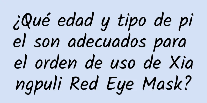 ¿Qué edad y tipo de piel son adecuados para el orden de uso de Xiangpuli Red Eye Mask?