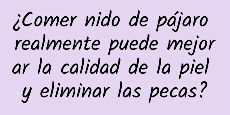 ¿Comer nido de pájaro realmente puede mejorar la calidad de la piel y eliminar las pecas?