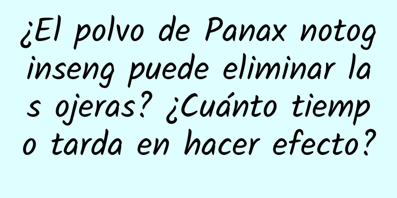 ¿El polvo de Panax notoginseng puede eliminar las ojeras? ¿Cuánto tiempo tarda en hacer efecto?