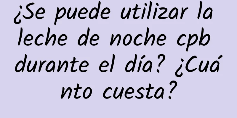 ¿Se puede utilizar la leche de noche cpb durante el día? ¿Cuánto cuesta?