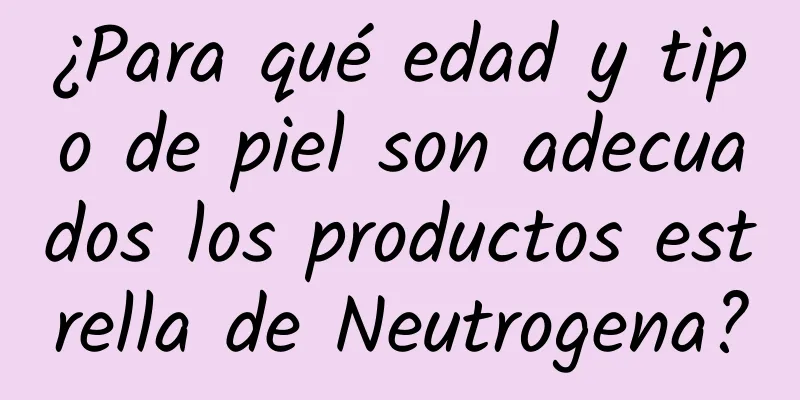 ¿Para qué edad y tipo de piel son adecuados los productos estrella de Neutrogena?