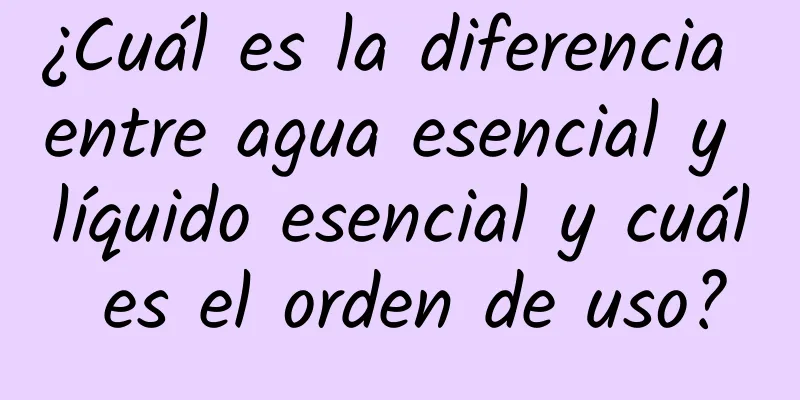 ¿Cuál es la diferencia entre agua esencial y líquido esencial y cuál es el orden de uso?