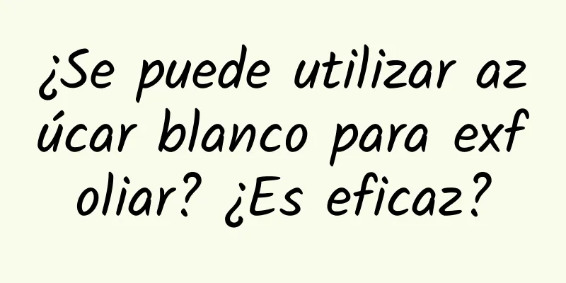 ¿Se puede utilizar azúcar blanco para exfoliar? ¿Es eficaz?