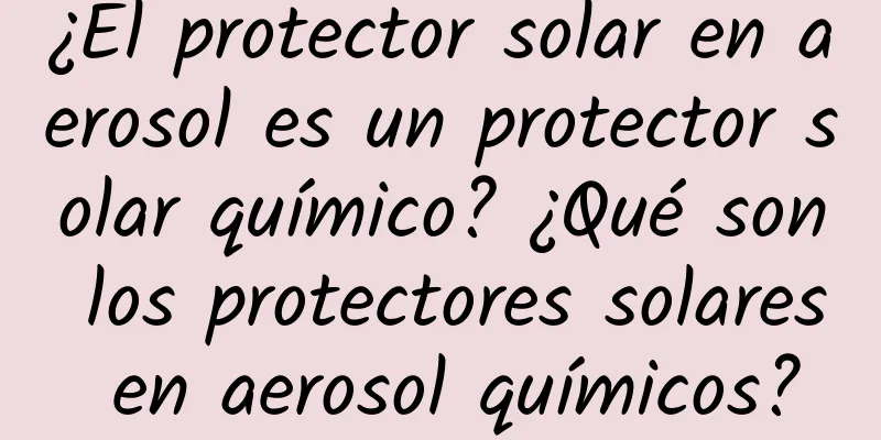 ¿El protector solar en aerosol es un protector solar químico? ¿Qué son los protectores solares en aerosol químicos?