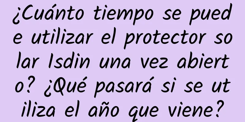 ¿Cuánto tiempo se puede utilizar el protector solar Isdin una vez abierto? ¿Qué pasará si se utiliza el año que viene?