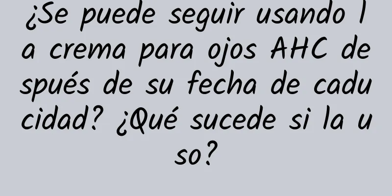 ¿Se puede seguir usando la crema para ojos AHC después de su fecha de caducidad? ¿Qué sucede si la uso?