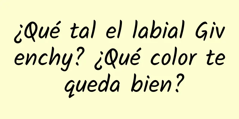 ¿Qué tal el labial Givenchy? ¿Qué color te queda bien?