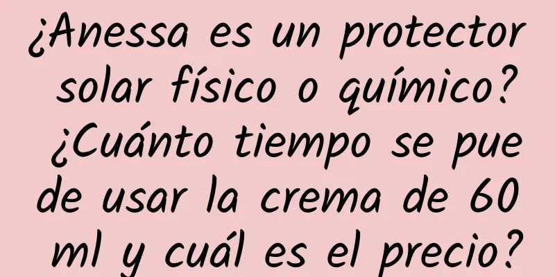 ¿Anessa es un protector solar físico o químico? ¿Cuánto tiempo se puede usar la crema de 60 ml y cuál es el precio?