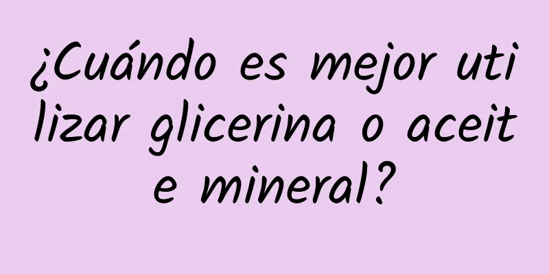 ¿Cuándo es mejor utilizar glicerina o aceite mineral?