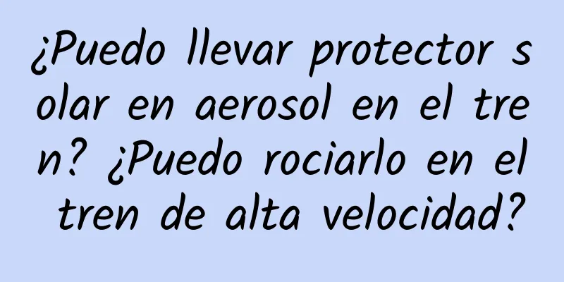 ¿Puedo llevar protector solar en aerosol en el tren? ¿Puedo rociarlo en el tren de alta velocidad?