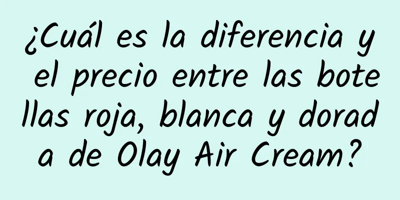 ¿Cuál es la diferencia y el precio entre las botellas roja, blanca y dorada de Olay Air Cream?