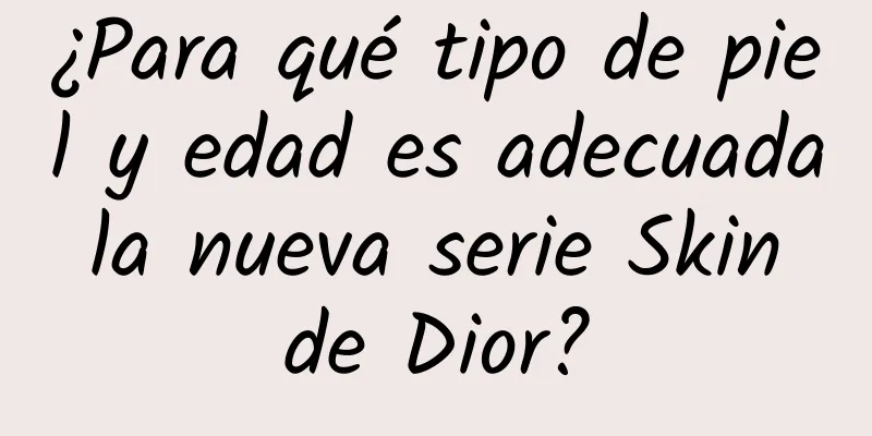 ¿Para qué tipo de piel y edad es adecuada la nueva serie Skin de Dior?