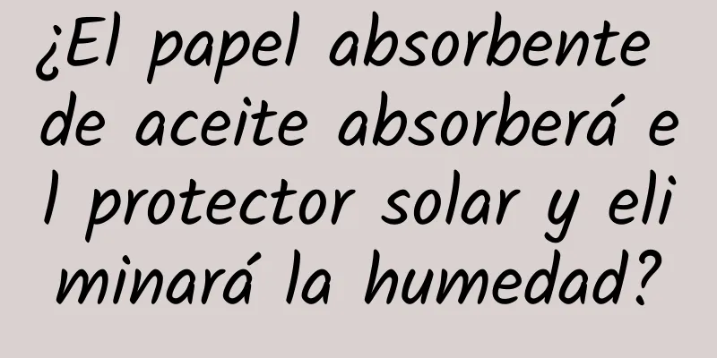 ¿El papel absorbente de aceite absorberá el protector solar y eliminará la humedad?