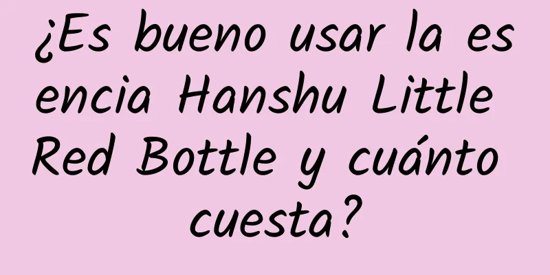 ¿Es bueno usar la esencia Hanshu Little Red Bottle y cuánto cuesta?