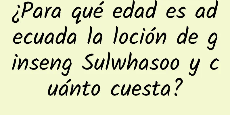 ¿Para qué edad es adecuada la loción de ginseng Sulwhasoo y cuánto cuesta?