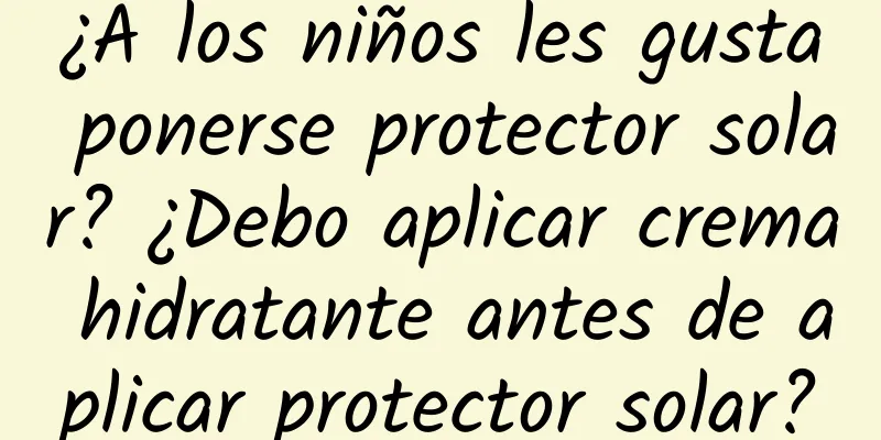 ¿A los niños les gusta ponerse protector solar? ¿Debo aplicar crema hidratante antes de aplicar protector solar?