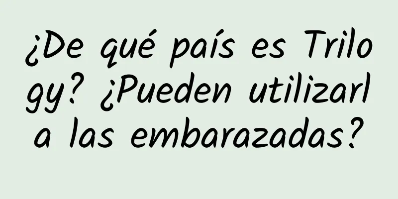 ¿De qué país es Trilogy? ¿Pueden utilizarla las embarazadas?